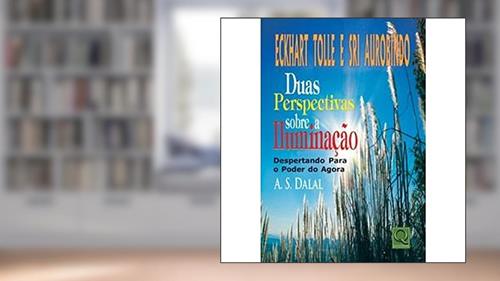 Capa de Eckhart Tolle e Sri Aurobindo. Duas Perspectivas Sobre a Iluminação. Despertando Para o Poder do Agora, do autor A. S. Dalal