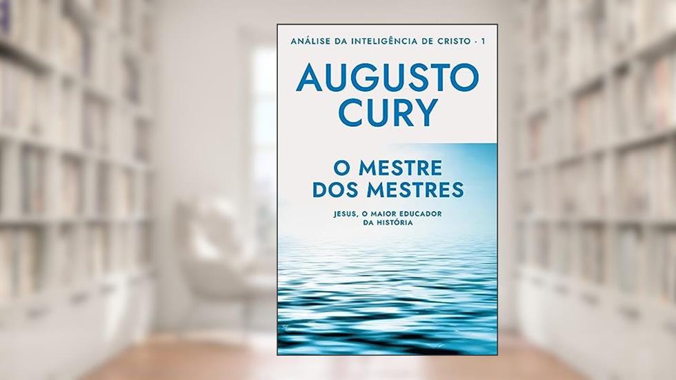 O mestre dos mestres (Análise da Inteligência de Cristo - Livro 1): Jesus, o maior educador da história, do autor Augusto Cury
