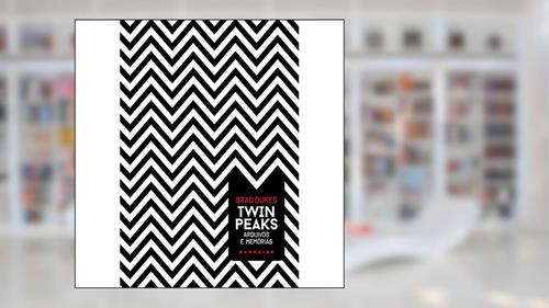 Capa de Twin Peaks: Arquivos e Memórias: Agora podemos voltar ao lugar onde tudo começou, do autor Brad Dukes