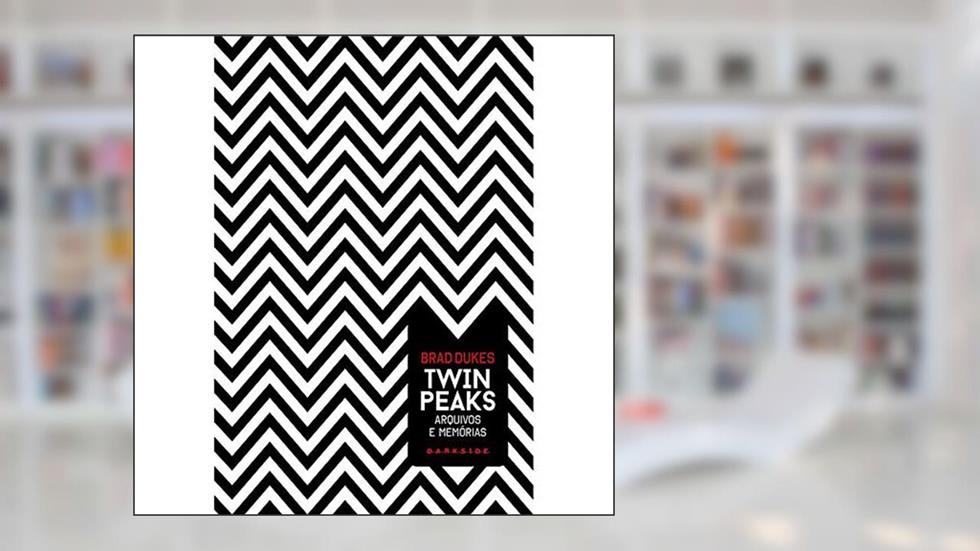 Twin Peaks: Arquivos e Memórias: Agora podemos voltar ao lugar onde tudo começou, do autor Brad Dukes