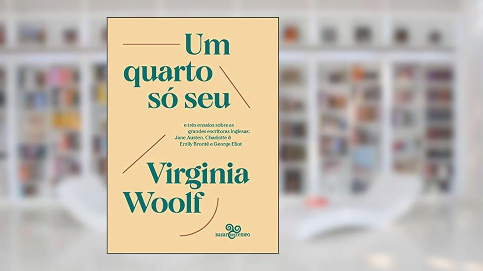 Um quarto só seu: e três ensaios sobre as grandes escritoras inglesas: Jane Austen, Charlotte & Emily Brontë e George Eliot, do autor Virginia Woolf