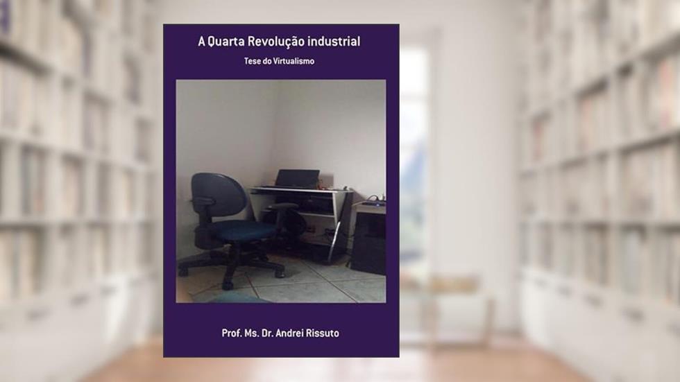 A Quarta Revolucao Industrial, do autor Prof. Ms. Dr. Andrei Rissuto