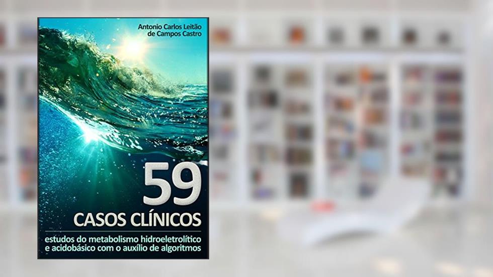 59 Casos Clínicos: estudos do metabolismo hidroeletrolítico e acidobásico com o auxílio de algoritmos, do autor Antonio Carlos Leitão de Campos Castro
