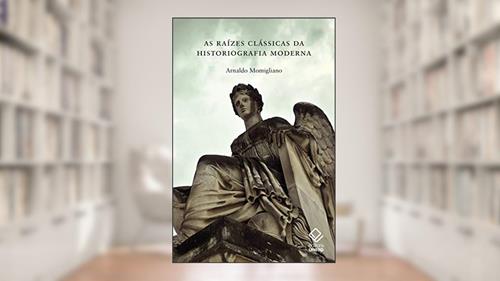 Capa de As raízes clássicas da historiografia moderna, do autor Arnaldo Momigliano