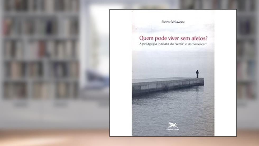 Quem Pode Viver sem Afetos? A Pedagogia Inaciana do Sentir e do Saborear. Transversalidades, do autor Pietro Schiavone