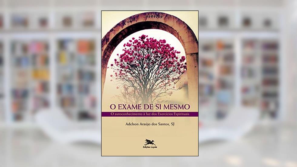 O exame de si mesmo: O autoconhecimento à luz dos exercícios espirituais, do autor Adelson Araújo dos Santos