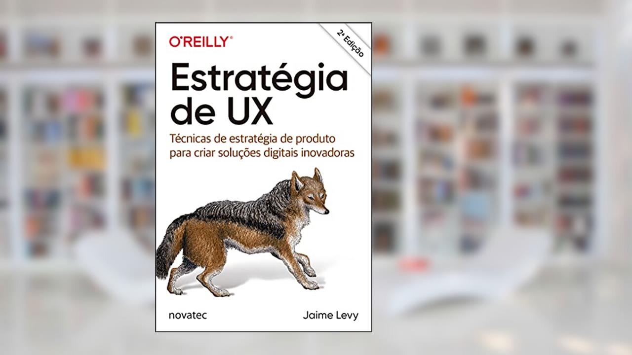 Estratégia de UX: Técnicas de Estratégia de Produto Para Criar Soluções Digitais Inovadoras, do autor Jaime Levy
