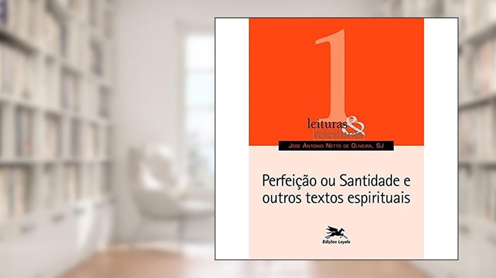 Perfeição ou santidade e outros textos espirituais: 1, do autor José Antônio Netto de Oliveira