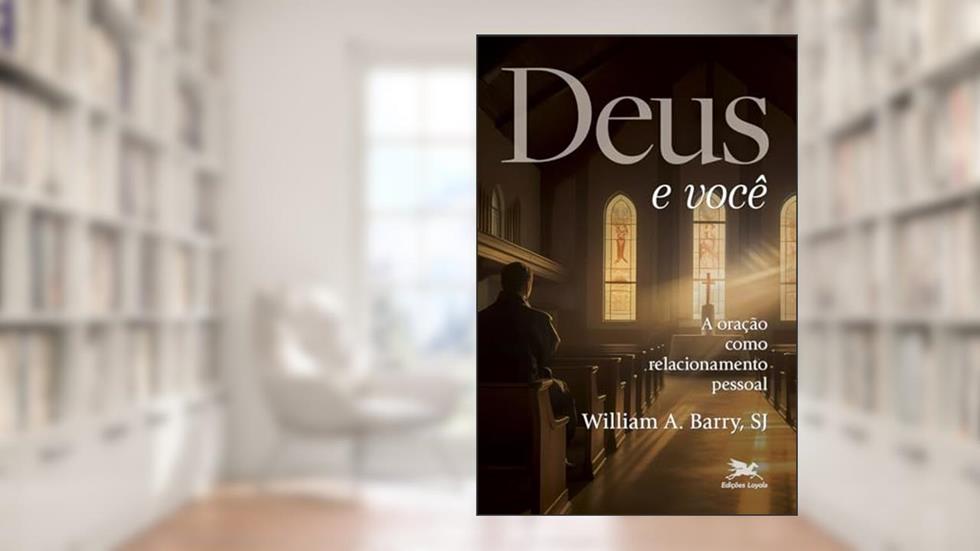 Deus e você: A oração como relacionamento pessoal, do autor William A. Barry
