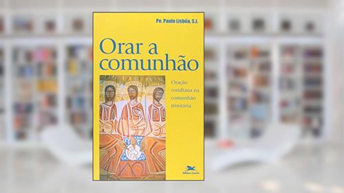 Capa de Orar a Comunhão. Oração Cotidiana Para Comunhão Trinitária. Exercícios Inacianos, do autor Paulo Lisboa