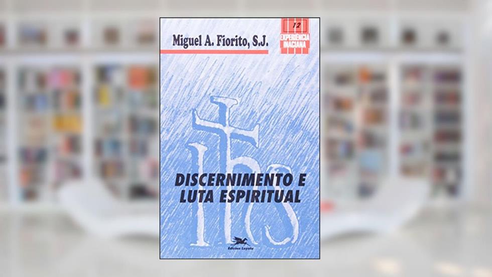 Discernimento e Luta Espiritual. Coleção Experiência Inaciana, do autor Miguel A. Fiorito