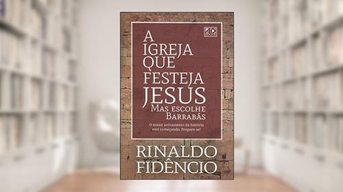 Capa de A Igreja Que Festeja Jesus Mas Escolhe Barrabás, do autor Rinaldo Fidencio