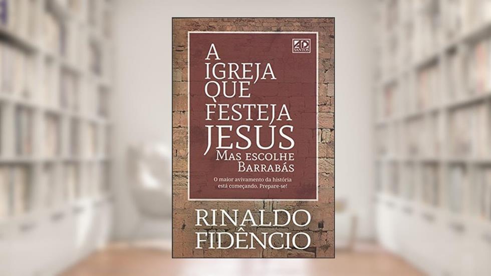A Igreja Que Festeja Jesus Mas Escolhe Barrabás, do autor Rinaldo Fidencio