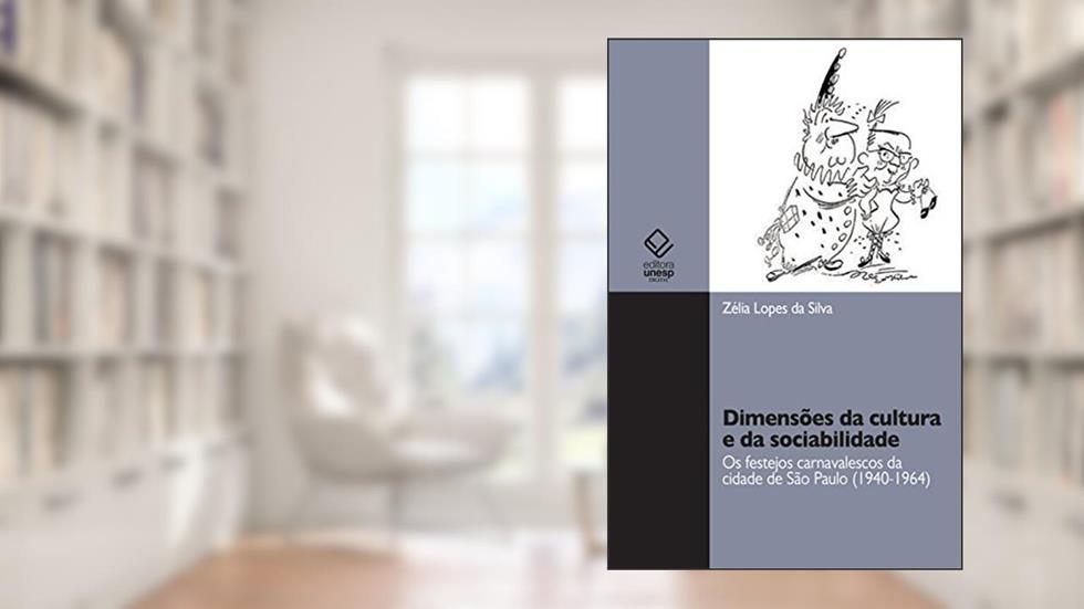 Dimensões da cultura e da sociabilidade: os festejos carnavalescos da cidade de São Paulo (1940-1964), do autor Zélia Lopes da Silva
