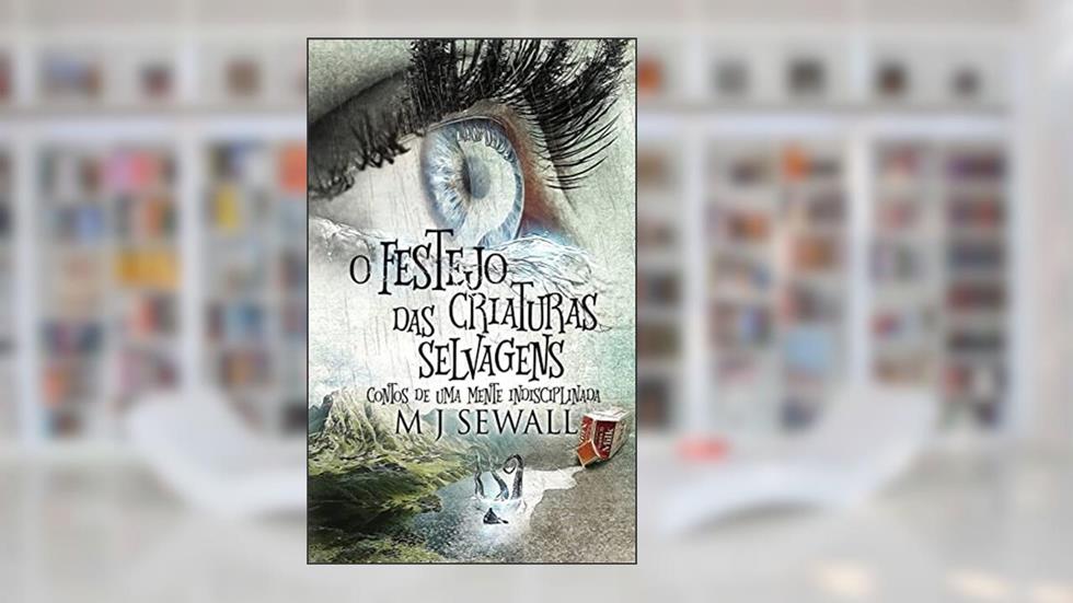 O Festejo das Criaturas Selvagens - Contos de Uma Mente Indisciplinada, do autor M J Sewall