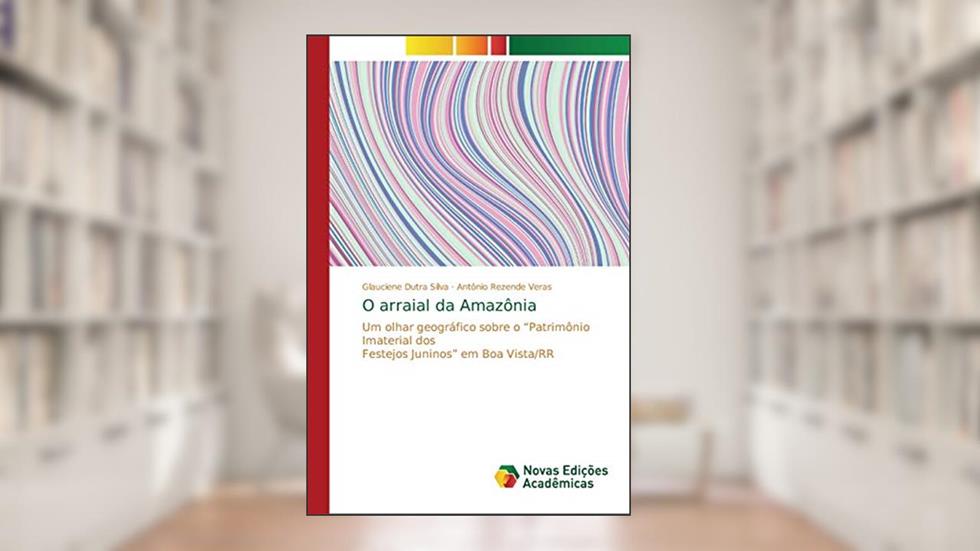 O arraial da Amazônia: Um olhar geográfico sobre o ¿Patrimônio Imaterial dos Festejos Juninos¿ em Boa Vista/RR, do autor Glauciene Dutra Silva; Antônio Rezende Veras
