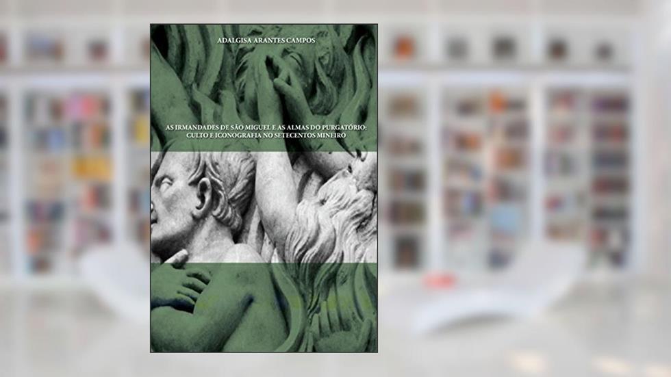 As Irmandades de São Miguel e as Almas do Purgatório: Culto e Iconografia no Setecentos Mineiro, do autor Adalgisa Arantes Campos