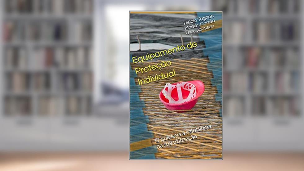 Equipamento de Proteção Individual: O que leva à relutância na sua utilização, do autor Hélcio Tognon Moisés Corrêa Uwe Janssen; Hélcio Tognon; Moisés Corrêa