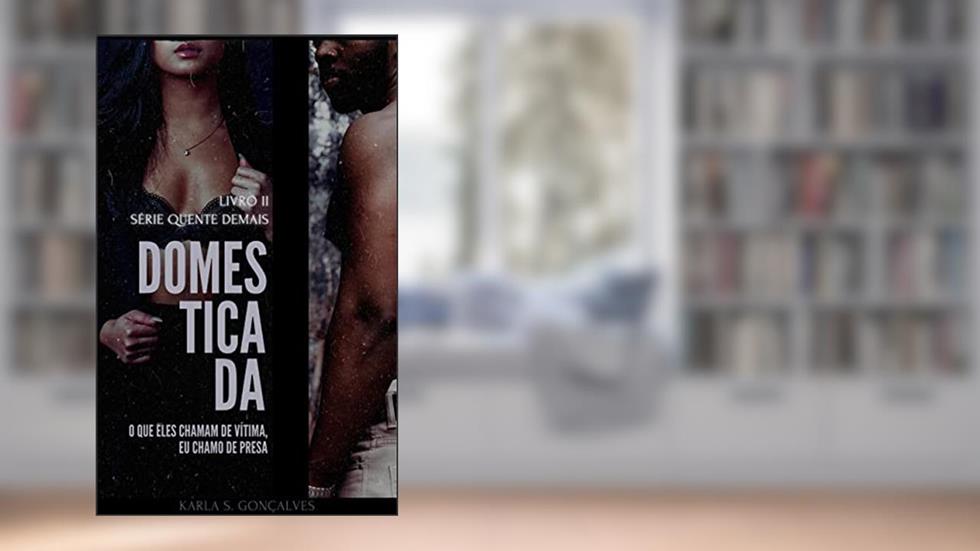 Domesticada: O que eles chamam de vítima, eu chamo de presa. (Quente Demais), do autor Karla S. Gonçalves