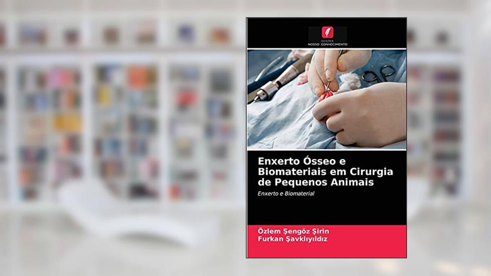 Enxerto Ósseo e Biomateriais em Cirurgia de Pequenos Animais: Enxerto e Biomaterial, do autor Özlem Sengöz Sirin; Furkan Savkliyildiz