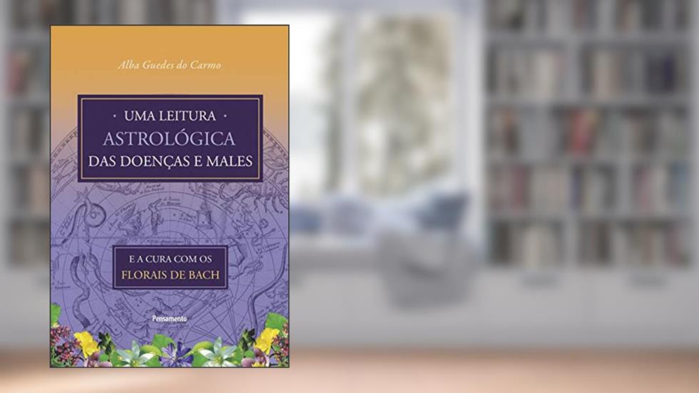 Uma Leitura Astrológica das Doenças e Males: e a Cura com os Florais de Bach, do autor Alba Guedes do Carmo