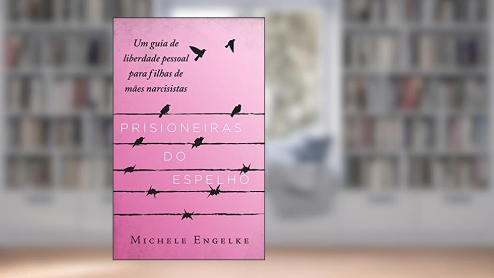 Prisioneiras do Espelho: Um guia de liberdade pessoal para filhas de mães narcisistas, do autor Michele Engelke