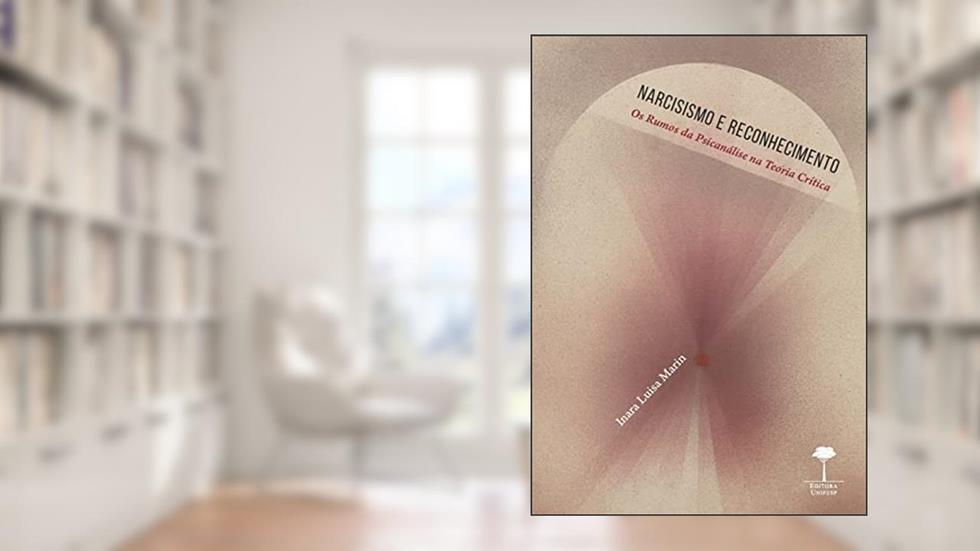 Narcisismo e Reconhecimento: Os Rumos da Psicanálise na Teoria Crítica, do autor Inara Luisa Marin