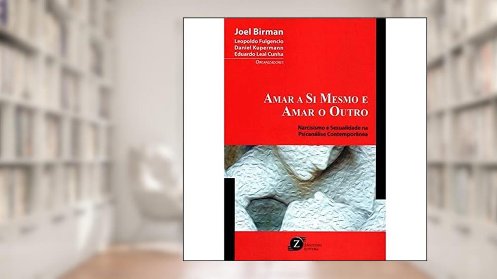 Amar a Si Mesmo e Amar o Outro. Narcisismo e Sexualidade na Psicanálise Contemporânea, do autor Joel Birman