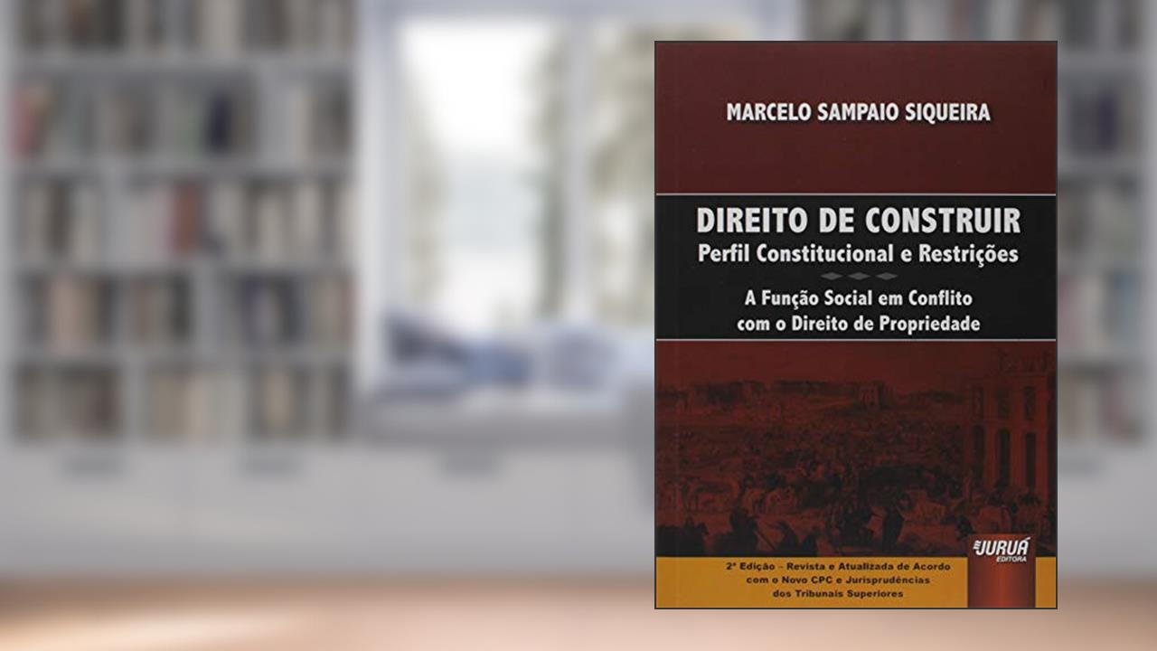 Direito de Construir - Perfil Constitucional e Restrições, do autor Marcelo Sampaio Siqueira
