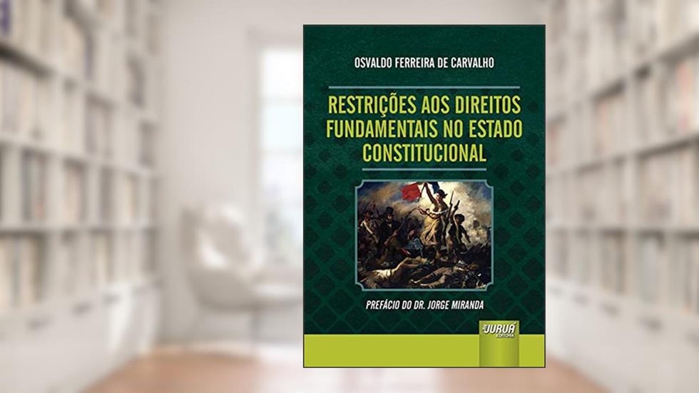 Restrições aos Direitos Fundamentais no Estado Constitucional: Prefácio do Dr. Jorge Miranda, do autor Osvaldo Ferreira de Carvalho