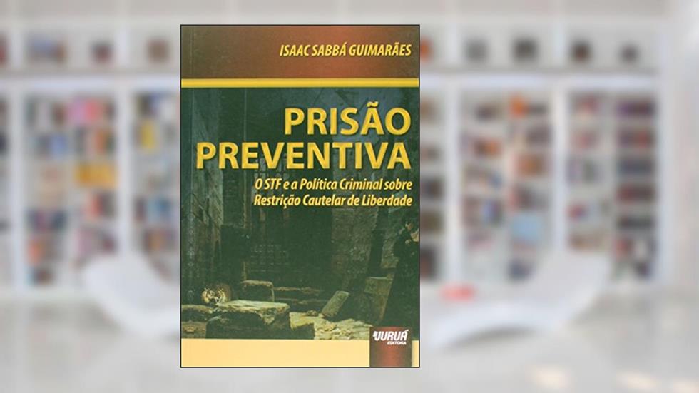 Prisão Preventiva - O STF e a Política Criminal Sobre Restrição Cautelar de Liberdade - Prefácio de Mário Ferreira Monte, do autor Isaac Sabbá Guimarães