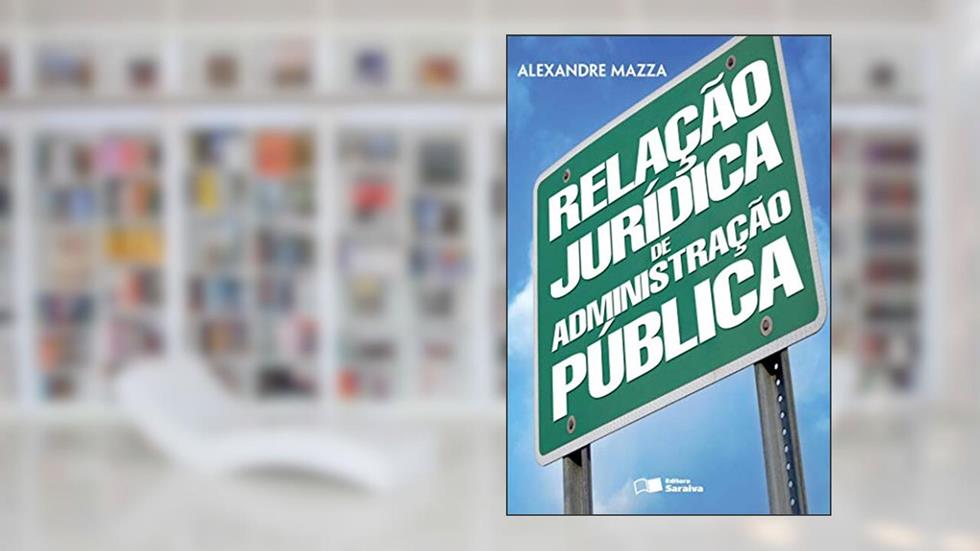 Relação Jurídica de Administração Pública - 1ª Edição 2013, do autor Alexandre Mazza