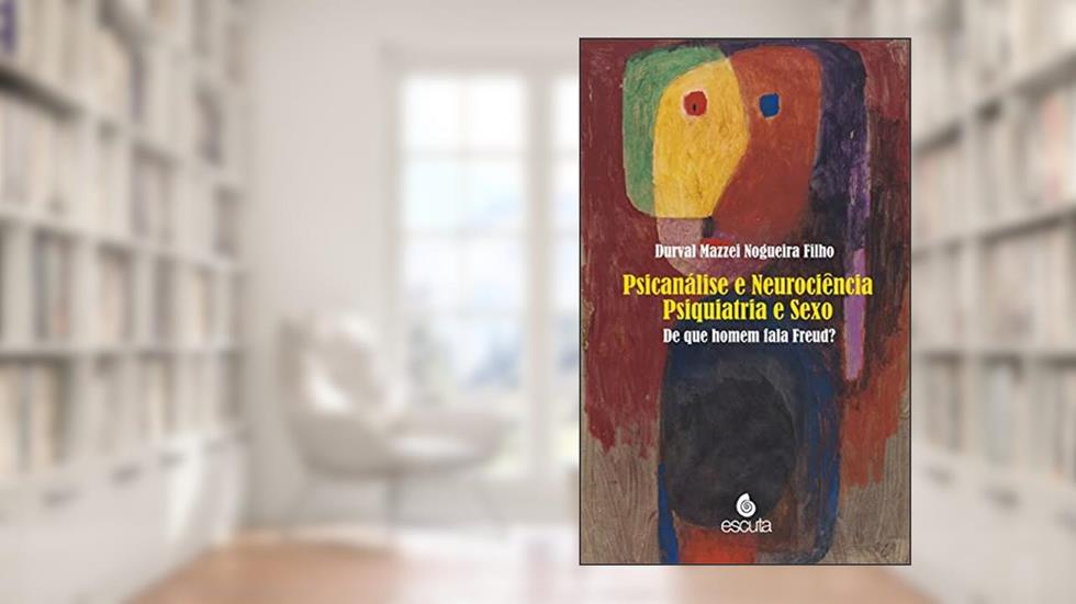 Psicanálise e Neurociência Psiquiatria e Sexo: de que Homem Fala Freud? (Volume 1), do autor Durval Mazzei Nogueira Filho