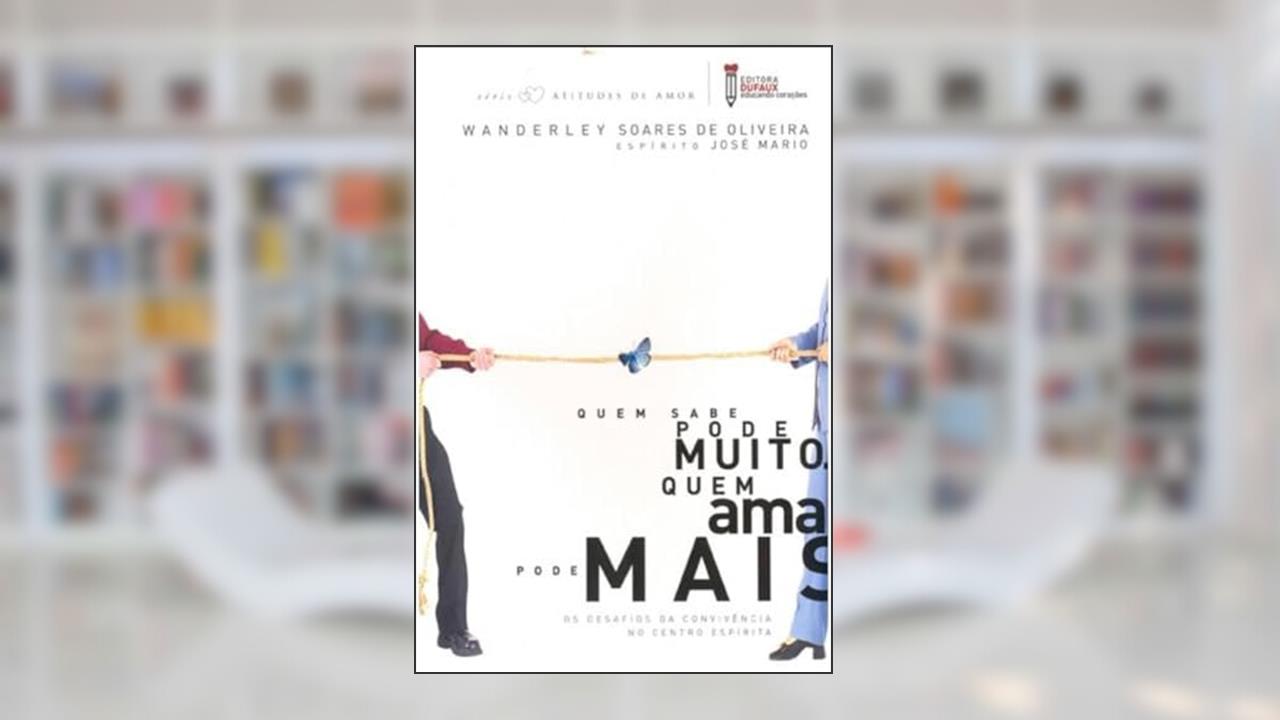Quem Sabe Pode Muito. Quem Ama Pode Mais. - Desafios da Convivência no Centro Espírita, do autor Wanderley Soares de Oliveira