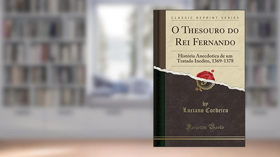 O Thesouro do Rei Fernando: História Anecdotica de um Tratado Inedito, 1369-1378 (Classic Reprint), do autor Luciano Cordeiro