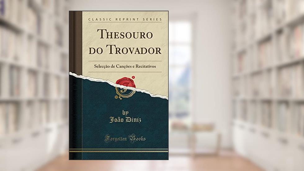Thesouro do Trovador: Selecção de Canções e Recitativos (Classic Reprint), do autor João Diniz