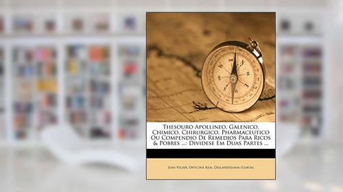 Capa de Thesouro Apollineo, Galenico, Chimico, Chirurgico, Pharmaceutico Ou Compendio De Remedios Para Ricos & Pobres ...: Dividese Em Duas Partes ..., do autor Jean Vigier