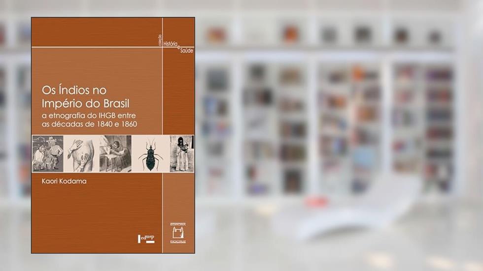 Os Índios no Império do Brasil: a etnografia do IHGB entre as décadas de 1840 e 1860, do autor Kaori Kodama