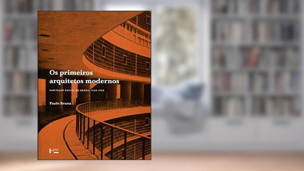 Os Primeiros Arquitetos Modernos. Habitação Social no Brasil 1930-1950, do autor Paulo Bruna