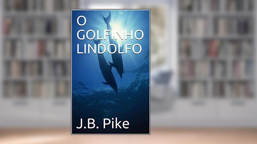 O GOLFINHO LINDOLFO, do autor J.B. Pike