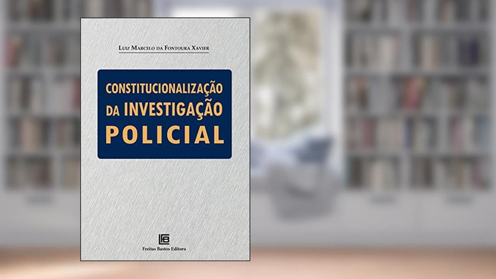 Constitucionalização da investigação policial, do autor Luiz Marcelo da Fontoura Xavier