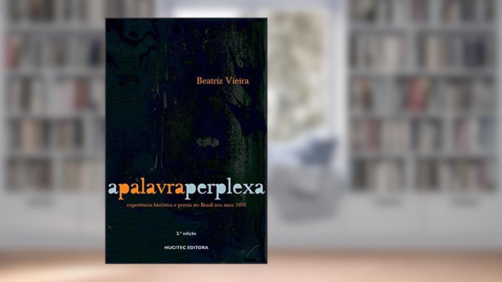 A palavra perplexa: Experiência histórica e poesia no brasil nos anos 1970, do autor Beatriz Vieira
