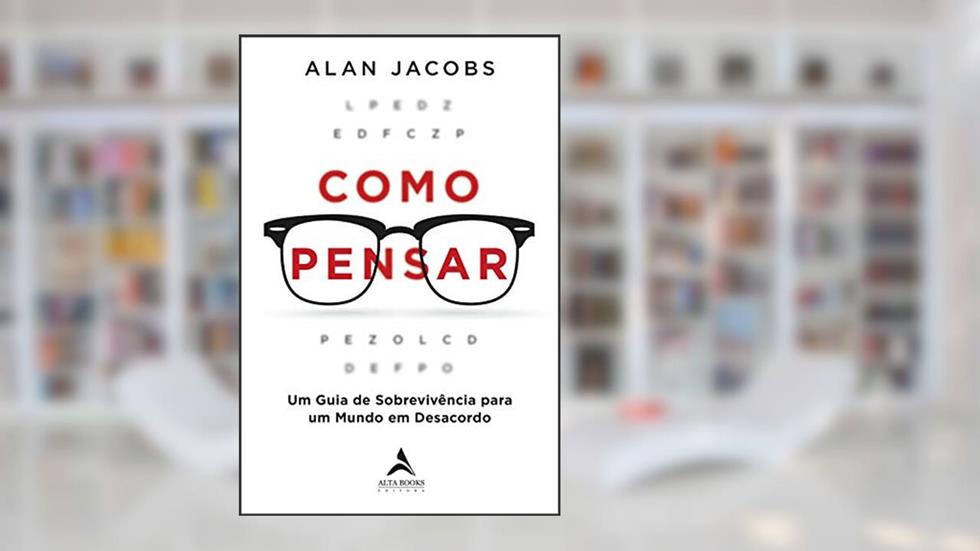 Como Pensar: Um guia para os perplexos, do autor Alan Jacobs