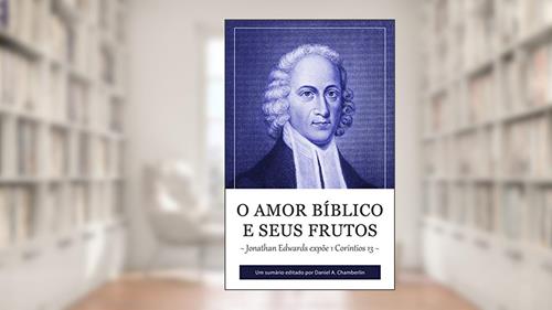 Capa de O Amor Bíblico e seus Frutos: Jonathan Edwards expõe 1 Coríntios 13, do autor Jonathan Edwards