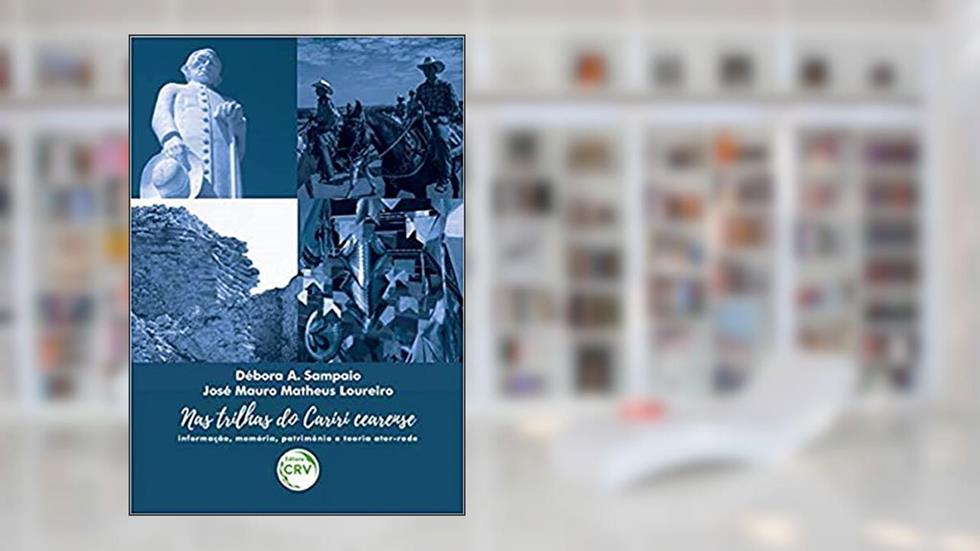 Nas trilhas do cariri cearense: informação, memória, patrimônio e teoria ator-rede, do autor Débora Adriano Sampaio; José Mauro Matheus Loureiro