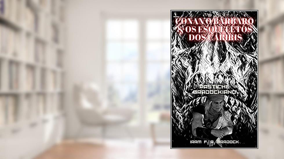 CONAN, O BÁRBARO & OS ESQUELETOS DOS CARIRIS : Pastiche Bradockiano (/AGRESTE/FANTÁSTICO/ Livro 18), do autor Iram F. R. "Bradock"