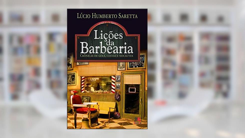 Lições da barbearia: crônica de gols, cestas e nocautes: Crônica de gols, cestas e nocautes, do autor Lúcio Humberto Saretta