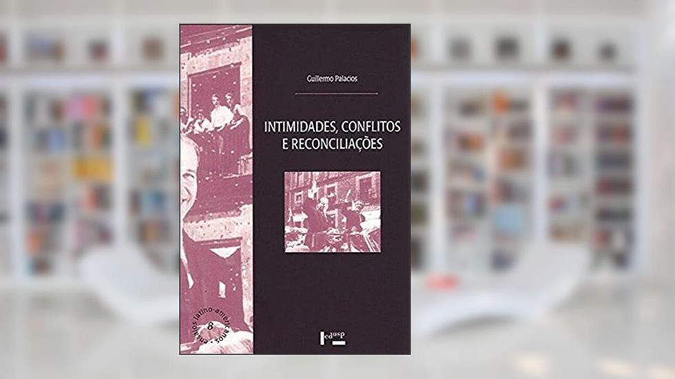 Intimidades, Conflitos e Reconciliações. México e Brasil - Coleção Ensaios Latino-Americanos, do autor Guillermo Palacios
