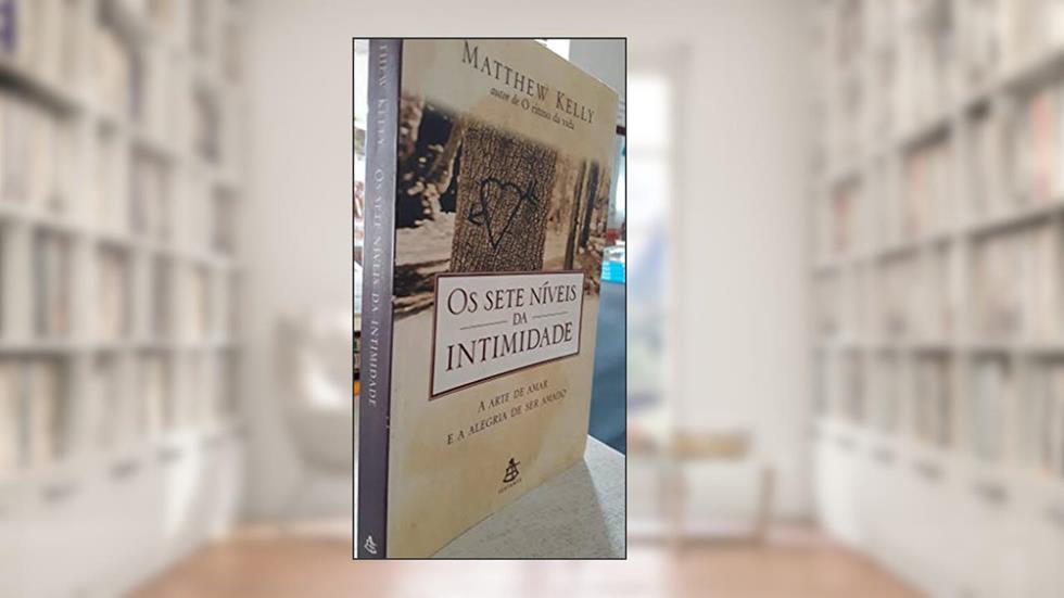Os Sete Níveis Da Intimidade. A Arte De Amar E A Alegria De Ser Amado, do autor Mathew Kelly