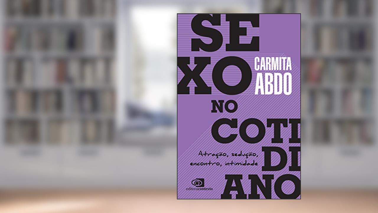 Sexo no cotidiano: Atração, sedução, encontro, intimidade, do autor Carmita Abdo